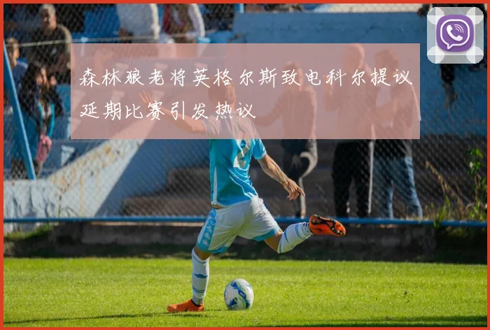 森林狼老将英格尔斯致电科尔提议延期比赛引发热议