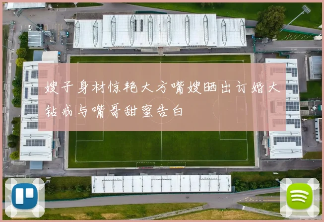 嫂子身材惊艳大方嘴嫂晒出订婚大钻戒与嘴哥甜蜜告白