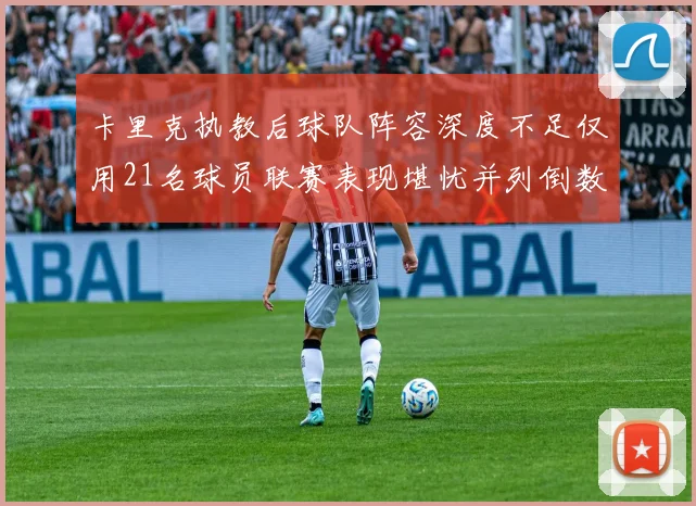 卡里克执教后球队阵容深度不足仅用21名球员联赛表现堪忧并列倒数第一
