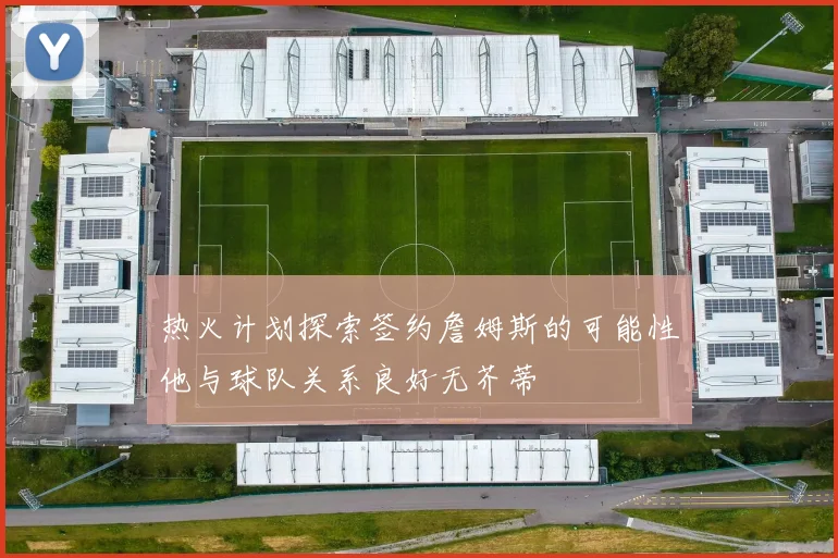 热火计划探索签约詹姆斯的可能性他与球队关系良好无芥蒂