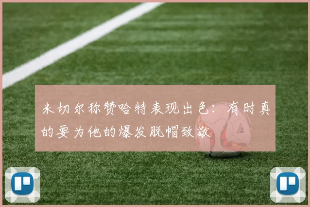 米切尔称赞哈特表现出色：有时真的要为他的爆发脱帽致敬