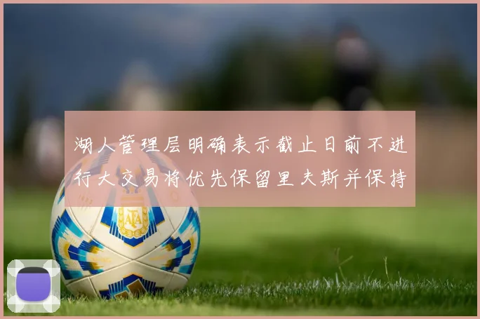 湖人管理层明确表示截止日前不进行大交易将优先保留里夫斯并保持灵活性