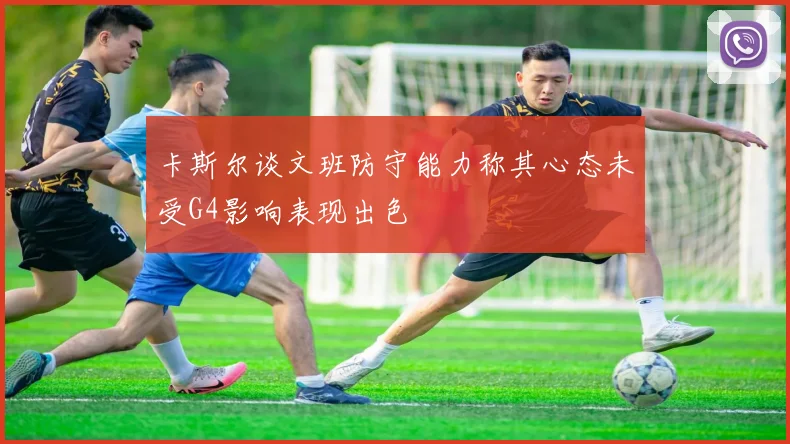 卡斯尔谈文班防守能力称其心态未受G4影响表现出色