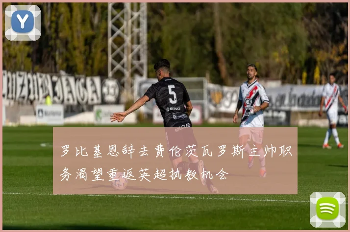 罗比基恩辞去费伦茨瓦罗斯主帅职务渴望重返英超执教机会
