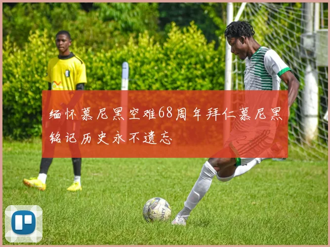 缅怀慕尼黑空难68周年拜仁慕尼黑铭记历史永不遗忘