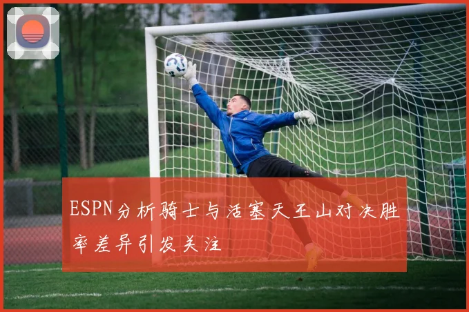ESPN分析骑士与活塞天王山对决胜率差异引发关注