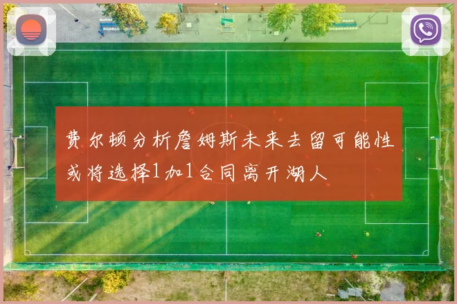 费尔顿分析詹姆斯未来去留可能性或将选择1加1合同离开湖人