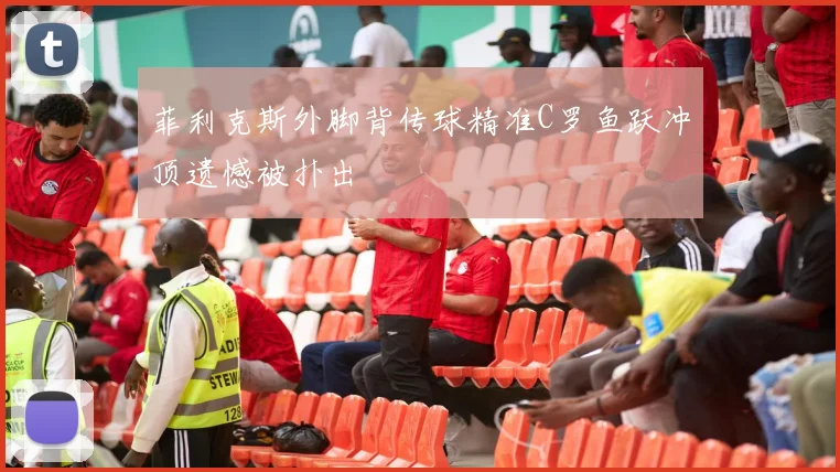 菲利克斯外脚背传球精准C罗鱼跃冲顶遗憾被扑出