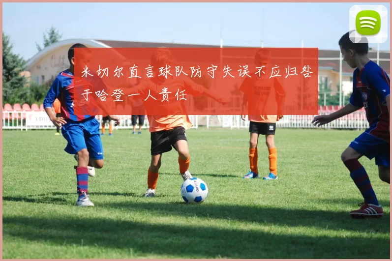 米切尔直言球队防守失误不应归咎于哈登一人责任