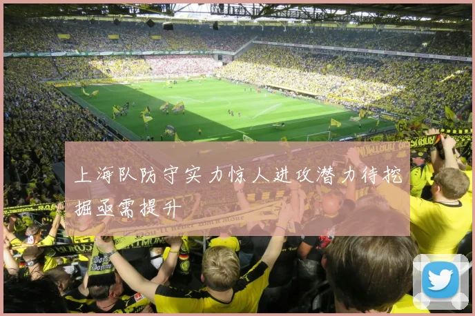上海队防守实力惊人进攻潜力待挖掘亟需提升