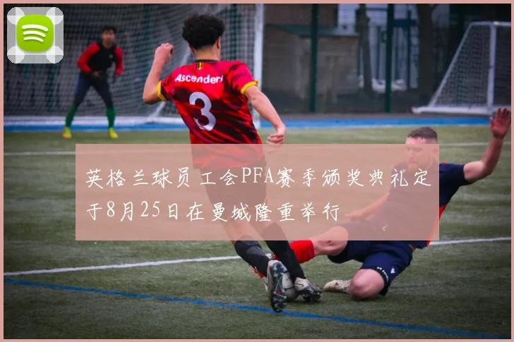 英格兰球员工会PFA赛季颁奖典礼定于8月25日在曼城隆重举行