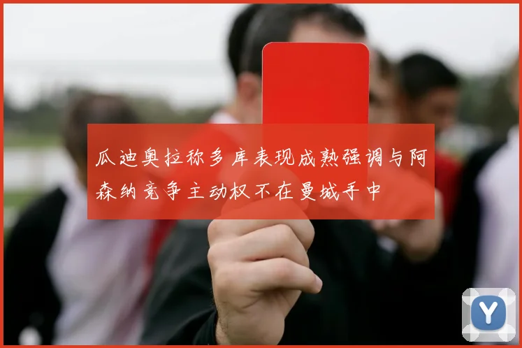 瓜迪奥拉称多库表现成熟强调与阿森纳竞争主动权不在曼城手中